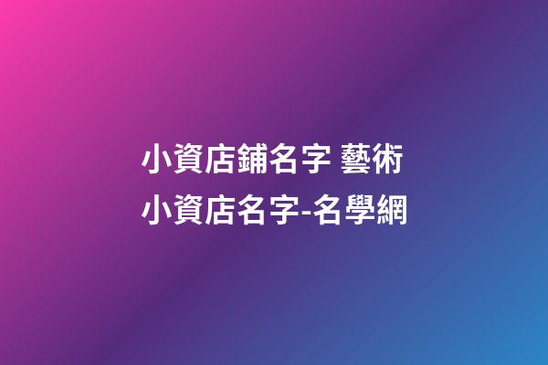 小資店鋪名字 藝術小資店名字-名學網